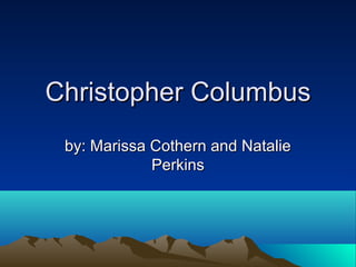 Christopher Columbus
 by: Marissa Cothern and Natalie
             Perkins
 