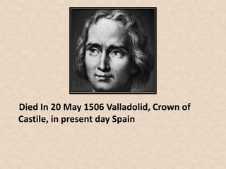 Died In 20 May 1506 Valladolid, Crown of
Castile, in present day Spain
 