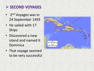 :


• 2nd Voyages was in
  24 September 1493
• He sailed with 17
  Ships
• Discovered a new
  island and named it
  Dominica
• That voyage seemed
  to be very successful
 