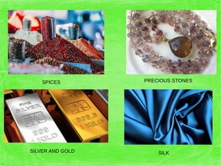 SPICES
SILKSILVER AND GOLD
PRECIOUS STONES