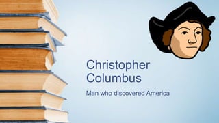 Christopher
Columbus
Man who discovered America
 