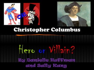 OR

Christopher Columbus


 Hero or Villain?
 By Danielle Huffman
   and Sally Kang
 