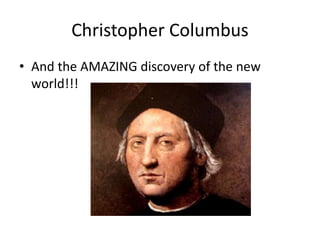 Christopher Columbus
• And the AMAZING discovery of the new
world!!!
 