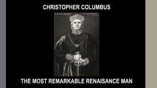CHRISTOPHER COLUMBUS 
THE MOST REMARKABLE RENAISANCE MAN 
 