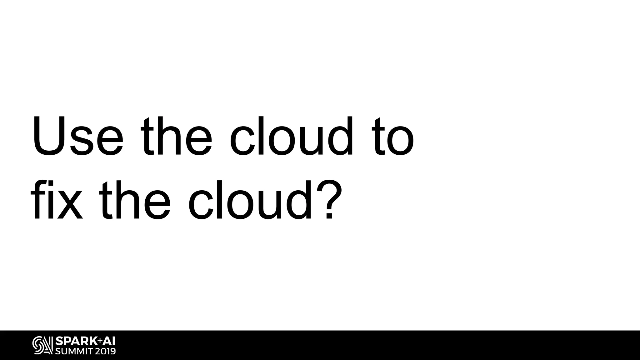 Use the cloud to
fix the cloud?
 