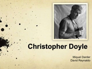 Christopher Doyle
Miquel Darder
David Reynaldo
 