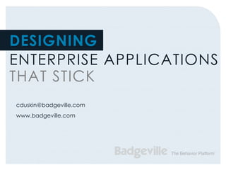 DESIGNING
ENTERPRISE APPLICATIONS
THAT STICK
cduskin@badgeville.com
www.badgeville.com
 