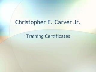 Christopher E. Carver Jr.
Training Certificates
 