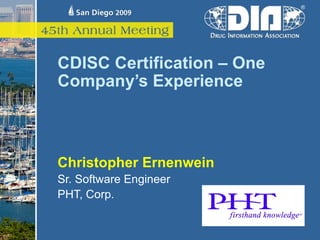 CDISC Certification – One
Company’s Experience



Christopher Ernenwein
Sr. Software Engineer
PHT, Corp.
 