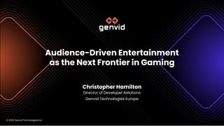 © 2022 Genvid Technologies Inc.
© 2022 Genvid Technologies Inc.
Audience-Driven Entertainment
as the Next Frontier in Gaming
Christopher Hamilton
Director of Developer Relations
Genvid Technologies Europe
 