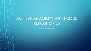 ACHIEVING AGILITY WITH CODE
REPOSITORIES
CHRISTOPHER HUMAN
 