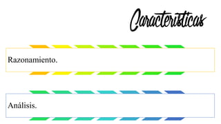 Características
Razonamiento.
Análisis.
 