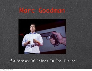 Marc Goodman




                           A Vision Of Crimes In The Future

Saturday, January 19, 13
 