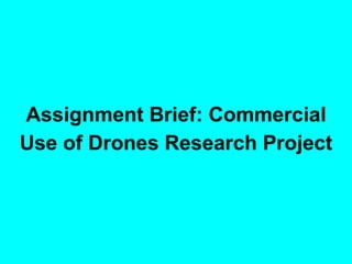 Assignment Brief: Commercial
Use of Drones Research Project
 