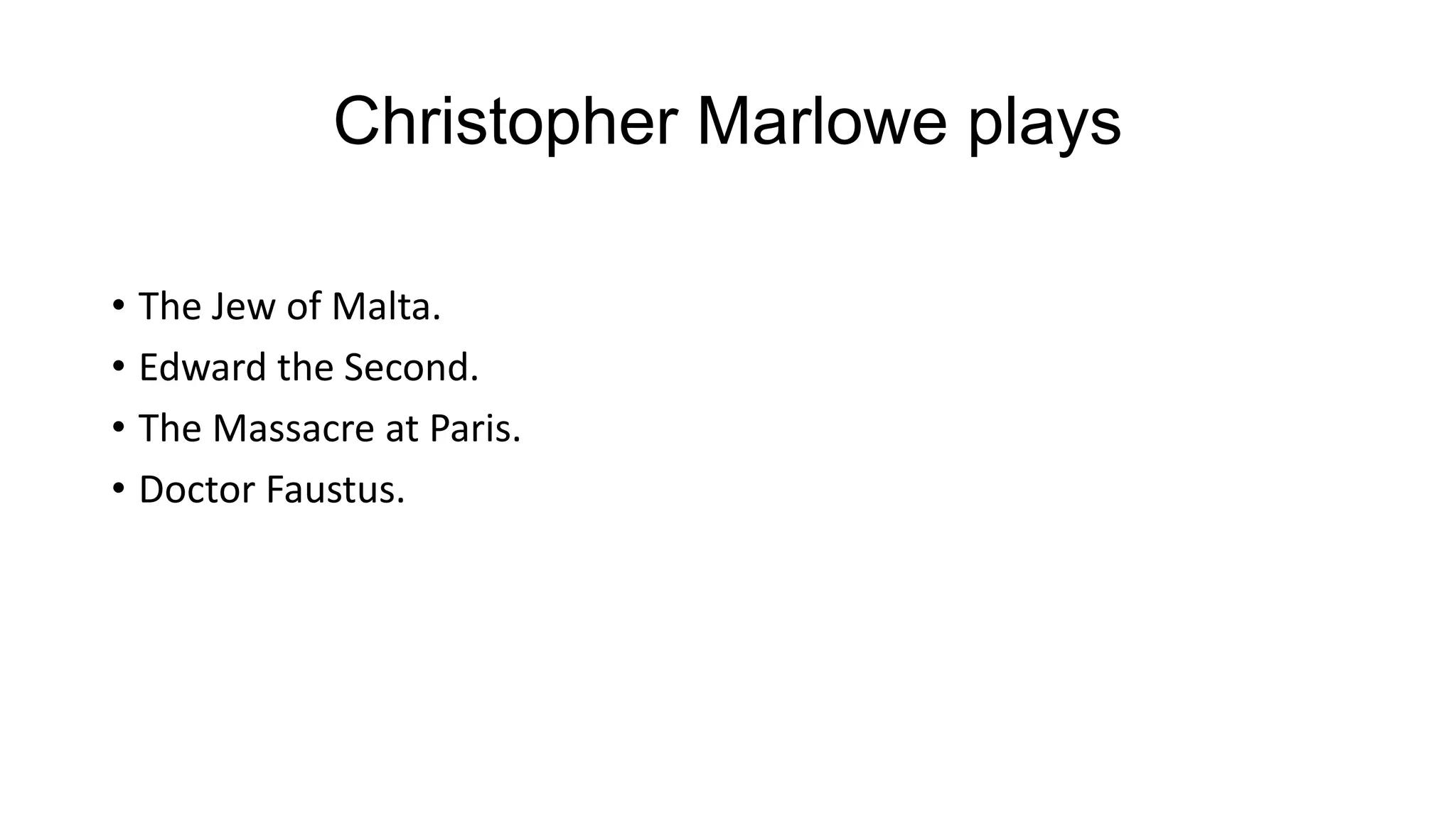 Christopher Marlowe plays
• The Jew of Malta.
• Edward the Second.
• The Massacre at Paris.
• Doctor Faustus.