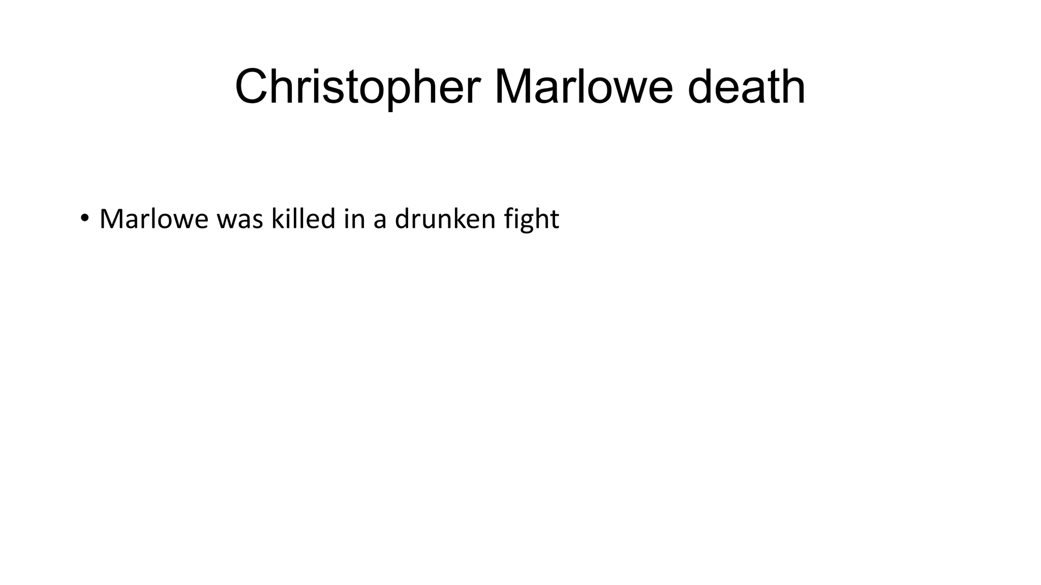 Christopher Marlowe death
• Marlowe was killed in a drunken fight