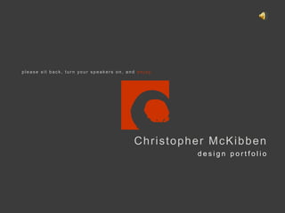 please sit back, turn your speakers on, and enjoy. Christopher McKibben design portfolio 