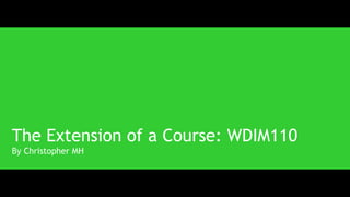 The Extension of a Course: WDIM110
By Christopher MH
 