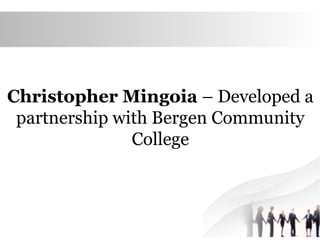 Christopher Mingoia – Developed a
partnership with Bergen Community
College
 