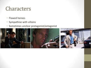 Characters
• Flawed heroes
• Sympathise with villains
• Sometimes unclear protagonist/antagonist
 