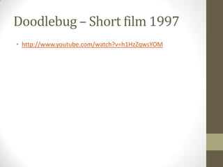 Doodlebug – Short film 1997
• http://www.youtube.com/watch?v=h1HzZqwsYOM
 