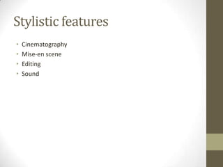 Stylistic features
• Cinematography
• Mise-en scene
• Editing
• Sound
 