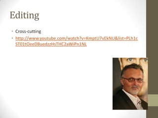 Editing
• Cross-cutting
• http://www.youtube.com/watch?v=KmptU7vEkNU&list=PLh1c
ST01tOeeD8uedzzHsTHC2aWiPn1NL
 