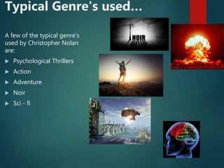 Typical Genre's used…
A few of the typical genre’s
used by Christopher Nolan
are:
 Psychological Thrillers
 Action
 Adventure
 Noir
 Sci - fi
 