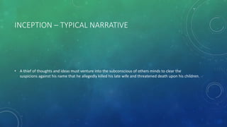 INCEPTION – TYPICAL NARRATIVE
• A thief of thoughts and ideas must venture into the subconscious of others minds to clear the
suspicions against his name that he allegedly killed his late wife and threatened death upon his children.
 
