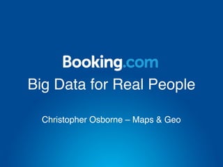 Big Data for Real People
Christopher Osborne – Maps & Geo
 