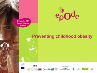Christophe ROY
Deputy Director
    EPODE




                  Preventing childhood obesity
 
