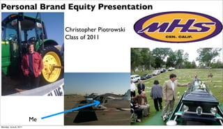 Personal Brand Equity Presentation

                            Christopher Piotrowski
                            Class of 2011




                       Me
Monday, June 6, 2011
 