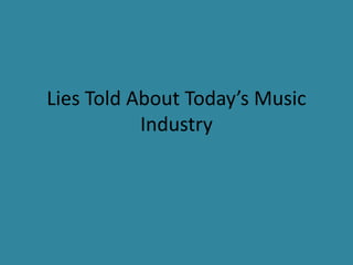 Lies Told About Today’s Music 
Industry 
 