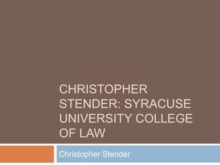 CHRISTOPHER
STENDER: SYRACUSE
UNIVERSITY COLLEGE
OF LAW
Christopher Stender
 