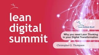 1
Why you need Lean Thinking
in your Digital Transformation
Christopher G. Thompson
 