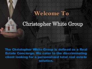 Welcome To
Christopher White Group

The Christopher White Group is defined as a Real
Estate Concierge. We cater to the discriminating
client looking for a personalized total real estate
solution.

 