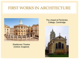 FIRST WORKS IN ARCHITECTURE
Sheldonian Theatre
(Oxford, England)
The chapel at Pembroke
College, Cambridge
 