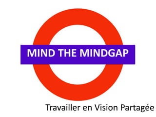 MIND THE MINDGAP<br />Travailler en Vision Partagée<br />