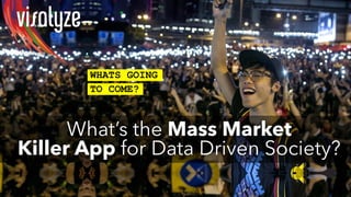 WHATS GOING
TO COME?
What’s the Mass Market
Killer App for Data Driven Society?
 