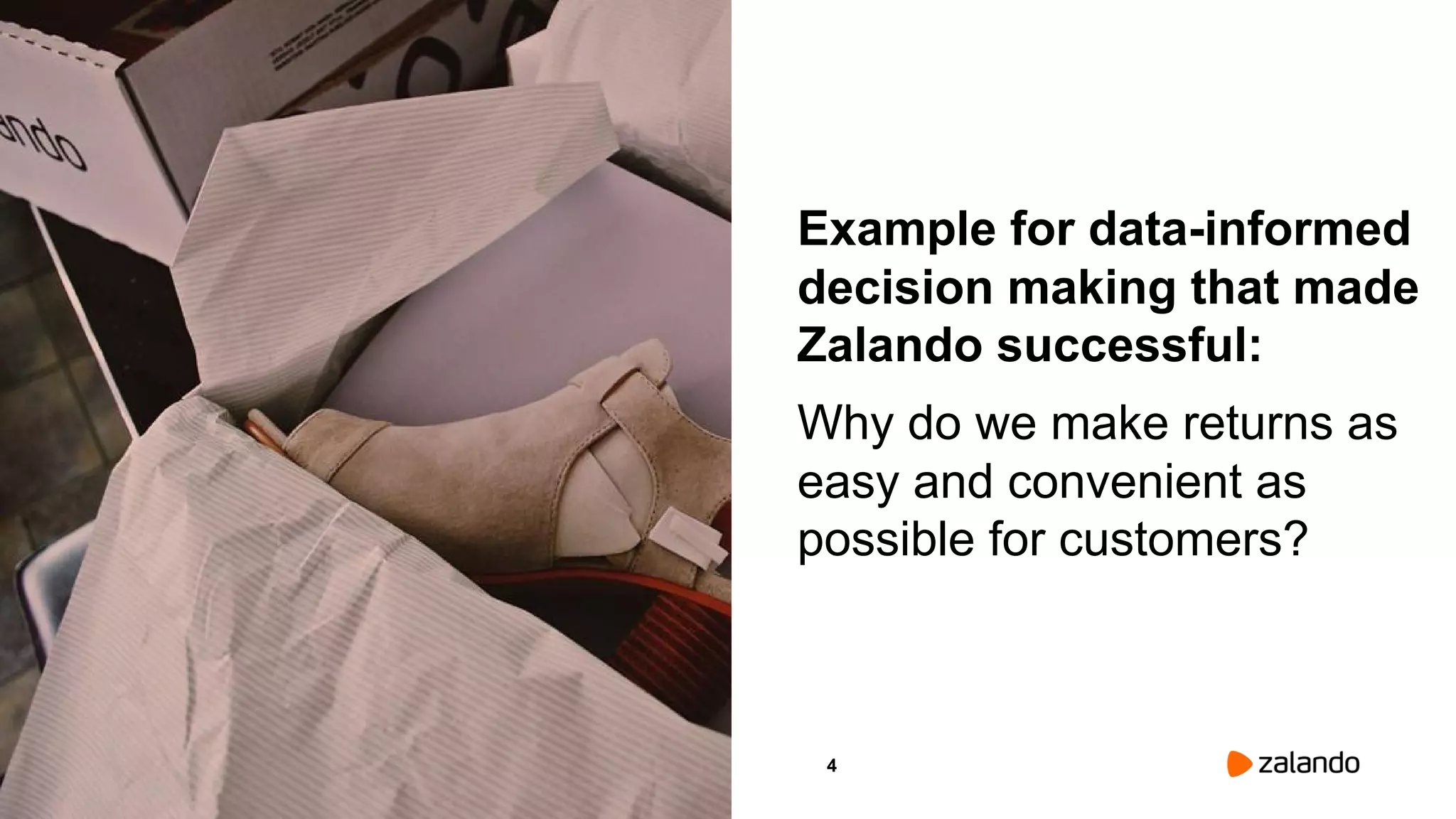 4
Example for data-informed
decision making that made
Zalando successful:
Why do we make returns as
easy and convenient as
possible for customers?
Picture