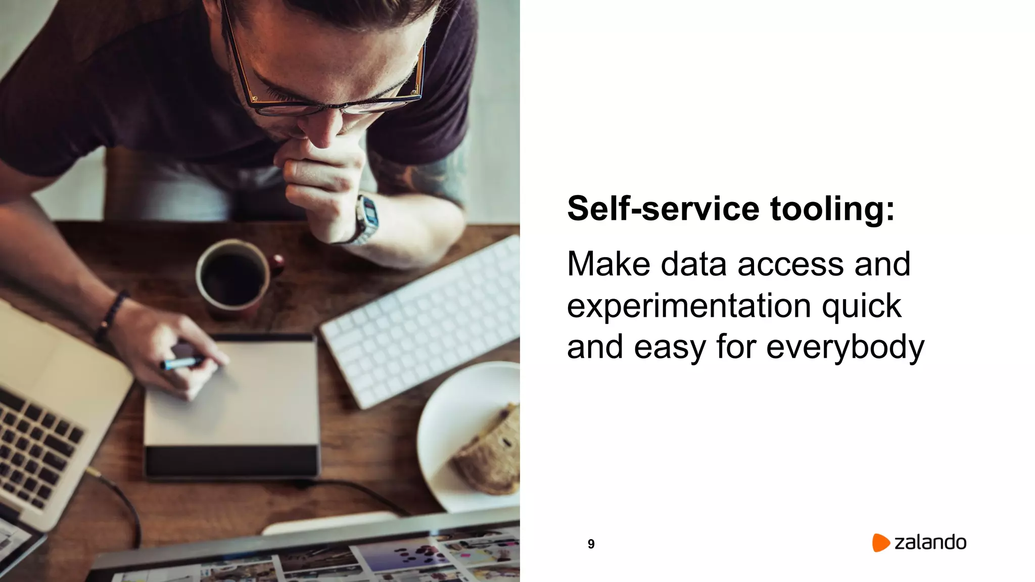 9
Self-service tooling:
Make data access and
experimentation quick
and easy for everybody
Picture