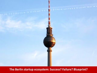 The Berlin startup ecosystem: Success? Failure? Blueprint?
 
