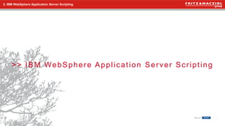 10
2. IBM WebSphere Application Server Scripting
>> IBM WebSphere Application Server Scripting
 
