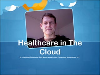 Healthcare in The
     Cloud
Dr. Christoph Thuemmler, MD, Mobile and Wireless Computing, Birmingham 2011
 