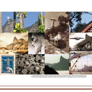 Imagens gentilmente cedidas por: Antiquário e Colecionador Fernando da França Leite; Bel Noronha; Chico Caruso; Coleção Paulo e Maria Cecília Geyer / Museu
Imperial de Petrópolis – IPHAN; Custódio Coimbra; Dilmar Cavalher / Editora JB; Instituto Moreira Salles; Izabel Campello; J. Araújo; J. Carlos / Eduardo Augusto Brito
e Cunha; Jorge Costa Braga; Jorge Scévola de Semenovitch; Marcio Roiter; Marcos Prado; Pamé Rio; Tio Paulo Produções; Zeca Linhares / Editora Casa da Palavra
 