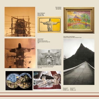 Rossine Peres / Acervo Instituto Moreira Salles
Reforma do Cristo Redentor, visita do Papa
março 1980
Glauco Rodrigues
Visita do Papa
Serigrafia 1990
Pedro Sànchez
O redentor
Monotipia, 2006
Thereza Miranda
Cristo I, II, III
Gravura em matriz de cobre
Fotogravura, água forte, água tinta
1981
Mario Mendonça
Cristo Redentor
Óleo sobre tela
Zeca Linhares / Casa da Palavra
Estrada do Mirante Dona Marta, Floresta da Tijuca
Pedro Sànchez
O voyeur
Monotipia, 2006
 