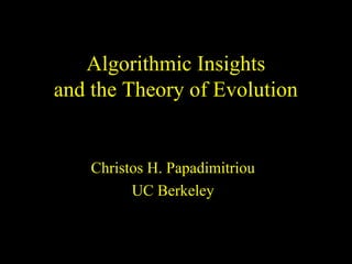 Algorithmic Insights
and the Theory of Evolution
Christos H. Papadimitriou
UC Berkeley
 