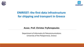 ENIRISST: the first data infrastructure
for shipping and transport in Greece
Assoc. Prof. Christos Tryfonopoulos
Department of Informatics & Telecommunications
University of the Peloponnese, Greece
 