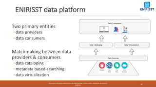 ENIRISST data platform
Two primary entities
◦ data providers
◦ data consumers
Matchmaking between data
providers & consume...