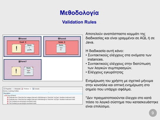 Μεθοδολογία
Validation Rules
Αποτελούν αναπόσπαστο κομμάτι της
διαδικασίας και είναι γραμμένοι σε AQL ή σε
Java.
Η διαδικα...